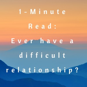 1-Minute Read- ever have a difficult relationship
