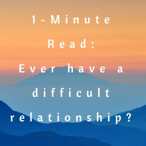 1-Minute Read- ever have a difficult relationship