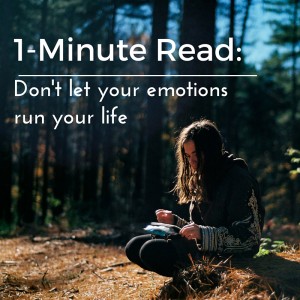 1-Minute Read-don't let your emotions run your life